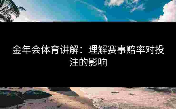 金年会体育讲解：理解赛事赔率对投注的影响