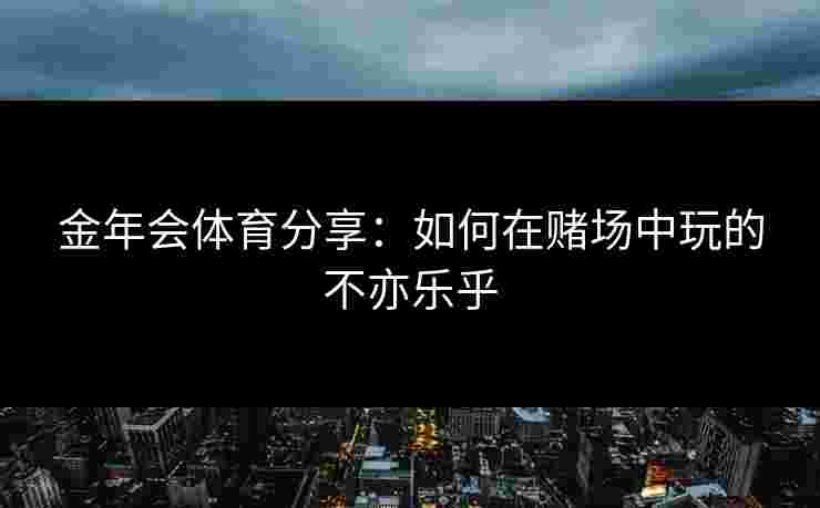 金年会体育分享：如何在赌场中玩的不亦乐乎