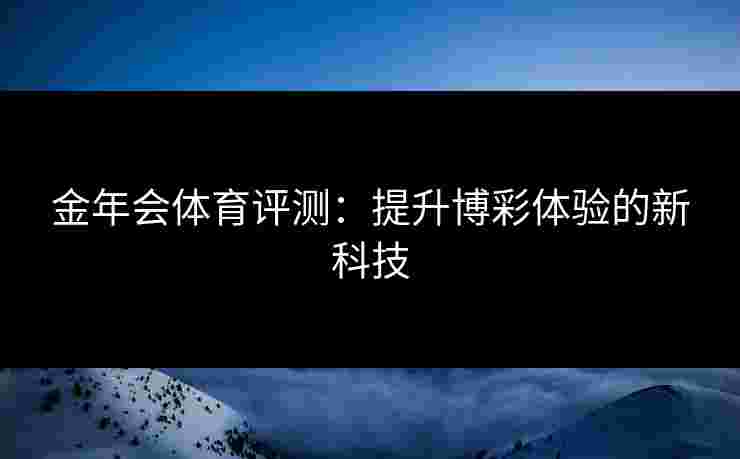 金年会体育评测：提升博彩体验的新科技