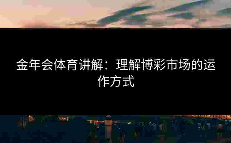 金年会体育讲解：理解博彩市场的运作方式