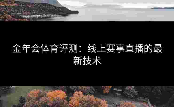金年会体育评测：线上赛事直播的最新技术