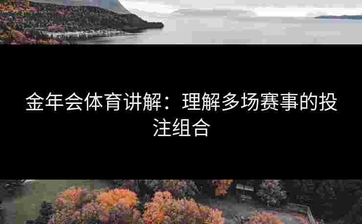 金年会体育讲解：理解多场赛事的投注组合