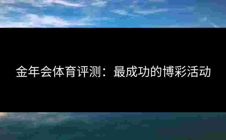 金年会体育评测：最成功的博彩活动