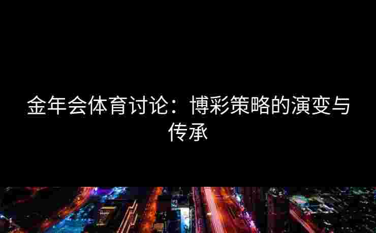 金年会体育讨论：博彩策略的演变与传承