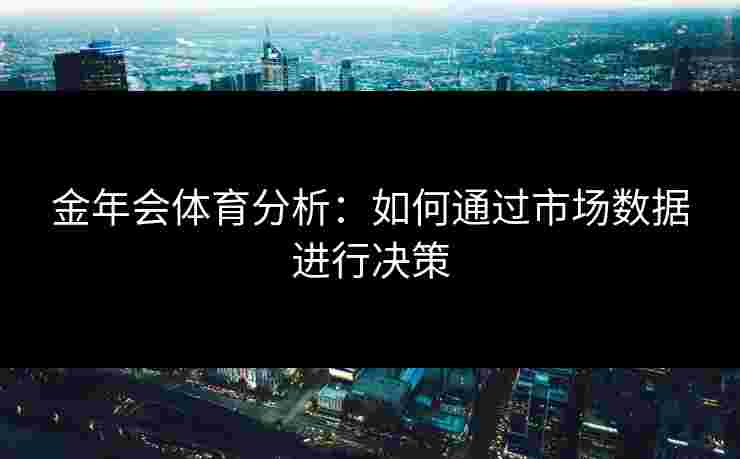 金年会体育分析：如何通过市场数据进行决策