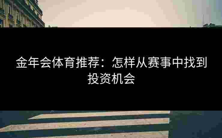 金年会体育推荐：怎样从赛事中找到投资机会
