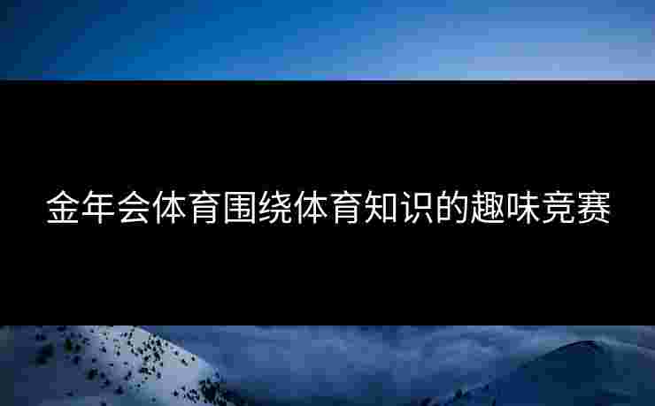 金年会体育围绕体育知识的趣味竞赛
