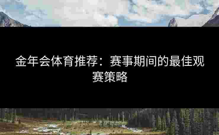 金年会体育推荐：赛事期间的最佳观赛策略