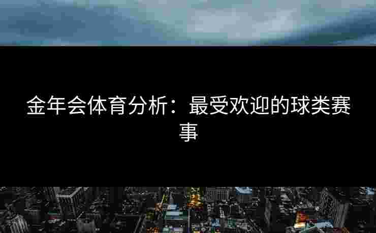 金年会体育分析：最受欢迎的球类赛事