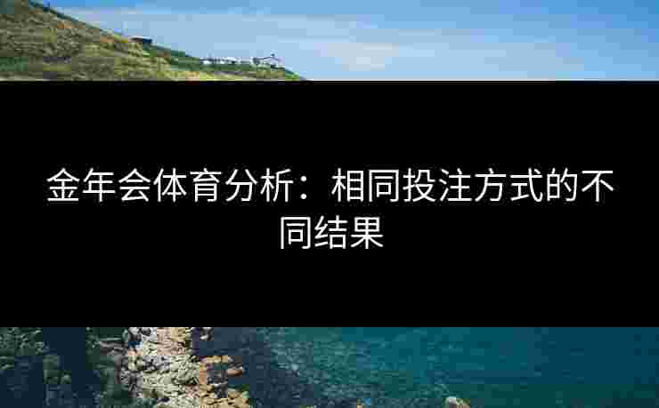 金年会体育分析：相同投注方式的不同结果