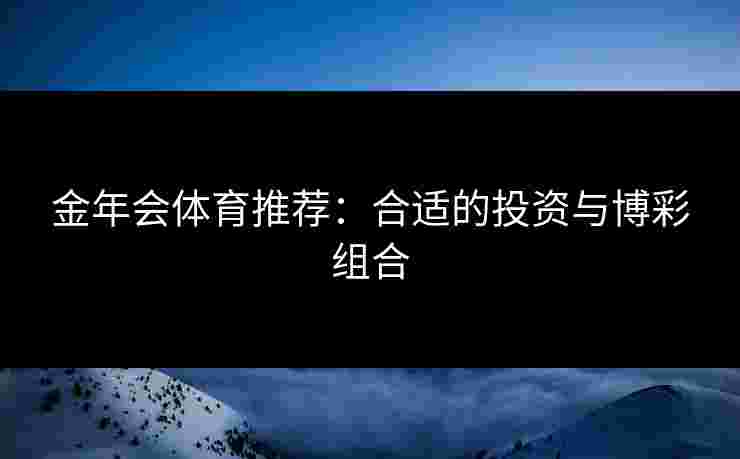 金年会体育推荐：合适的投资与博彩组合