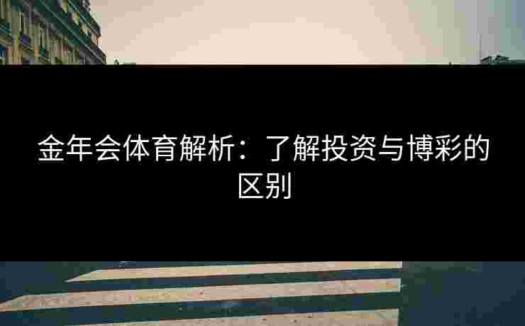 金年会体育解析：了解投资与博彩的区别