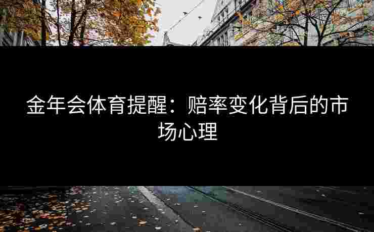 金年会体育提醒：赔率变化背后的市场心理