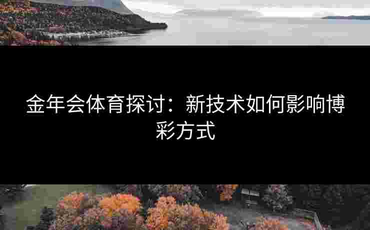 金年会体育探讨：新技术如何影响博彩方式