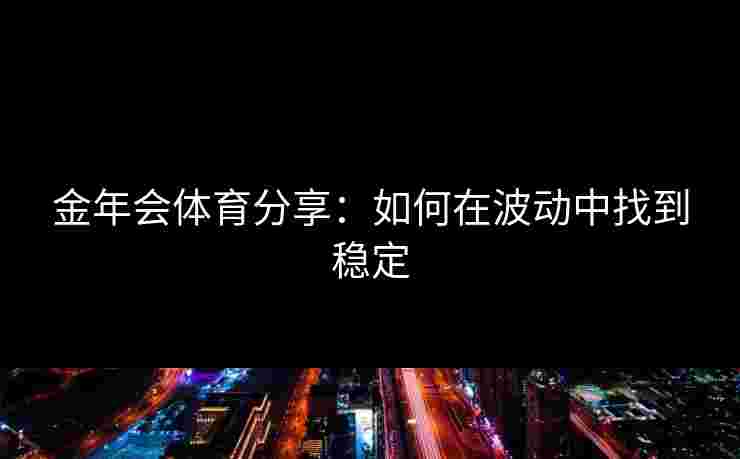 金年会体育分享：如何在波动中找到稳定