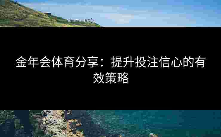 金年会体育分享：提升投注信心的有效策略