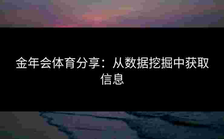 金年会体育分享：从数据挖掘中获取信息