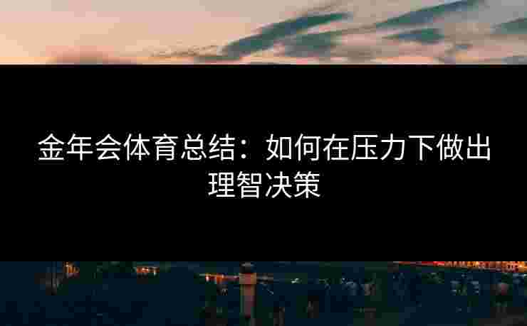 金年会体育总结：如何在压力下做出理智决策