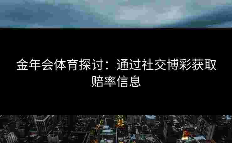 金年会体育探讨：通过社交博彩获取赔率信息