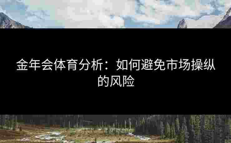金年会体育分析：如何避免市场操纵的风险