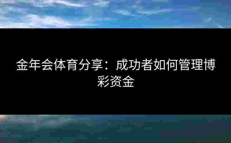 金年会体育分享：成功者如何管理博彩资金