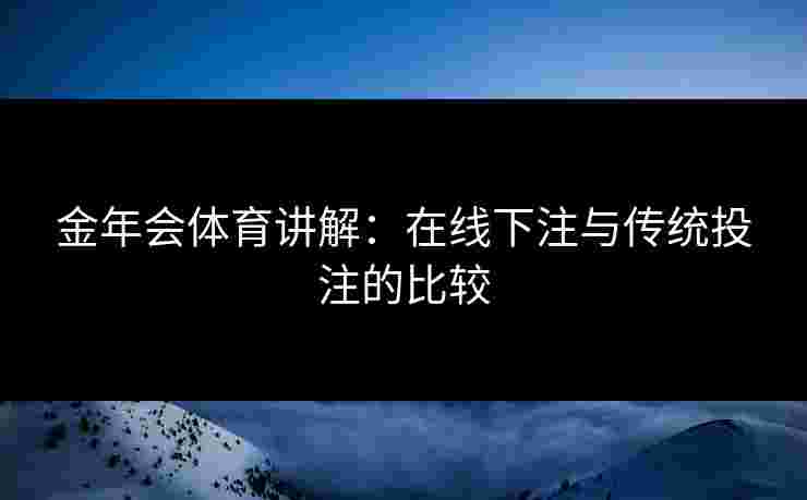 金年会体育讲解：在线下注与传统投注的比较