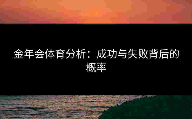 金年会体育分析：成功与失败背后的概率