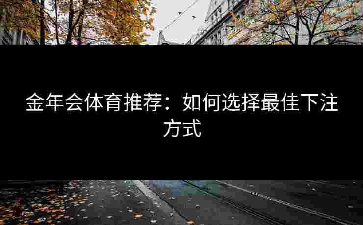 金年会体育推荐：如何选择最佳下注方式