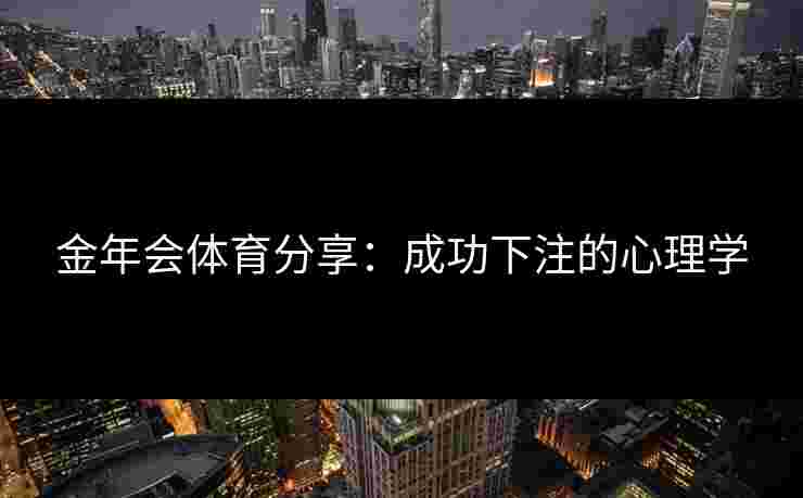 金年会体育分享：成功下注的心理学