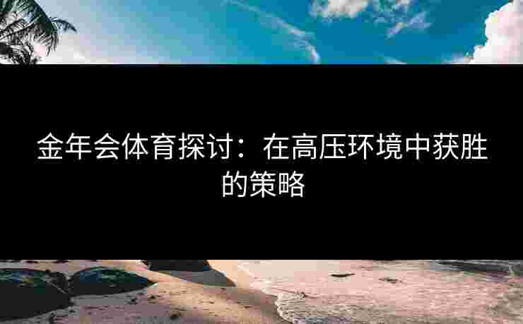 金年会体育探讨：在高压环境中获胜的策略