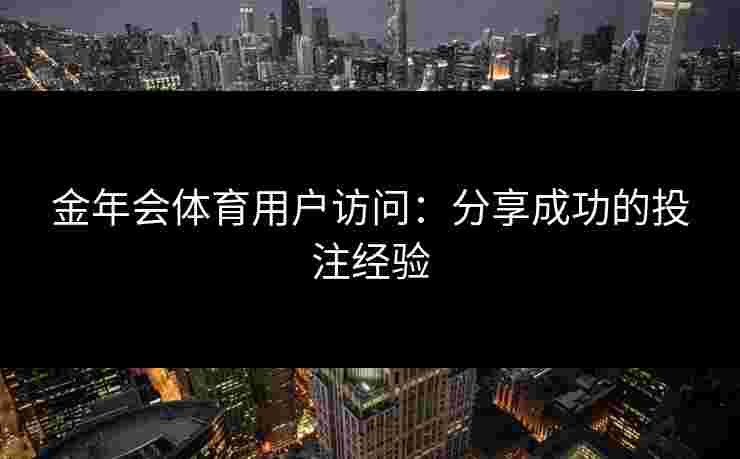金年会体育用户访问：分享成功的投注经验