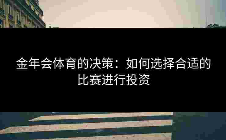 金年会体育的决策：如何选择合适的比赛进行投资