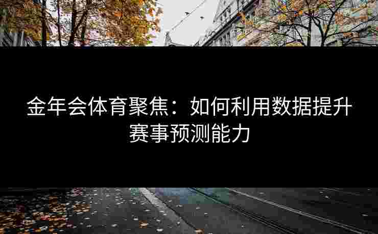 金年会体育聚焦：如何利用数据提升赛事预测能力