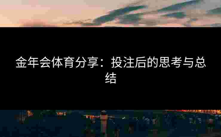 金年会体育分享：投注后的思考与总结