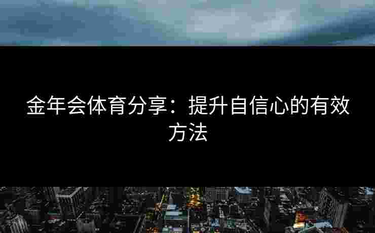 金年会体育分享：提升自信心的有效方法