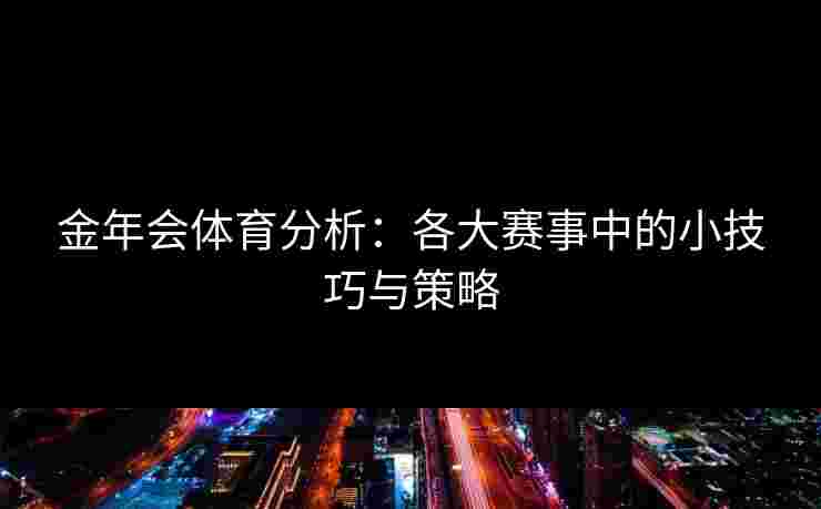 金年会体育分析：各大赛事中的小技巧与策略