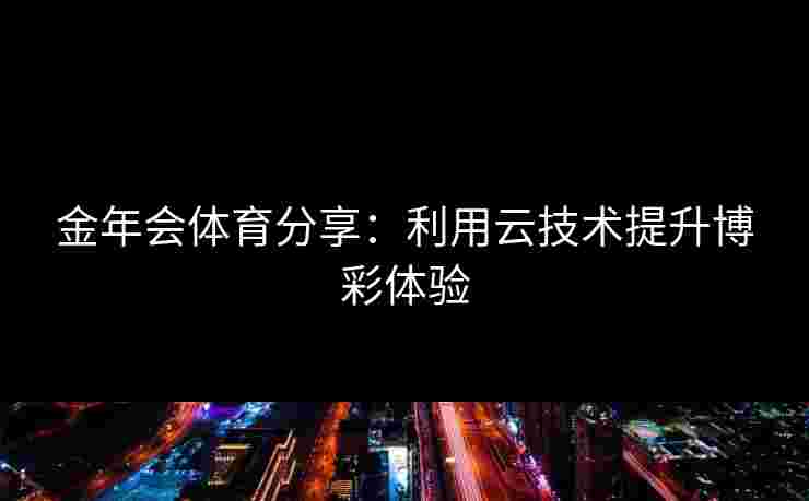 金年会体育分享：利用云技术提升博彩体验