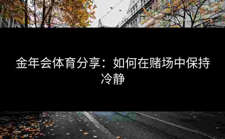 金年会体育分享：如何在赌场中保持冷静