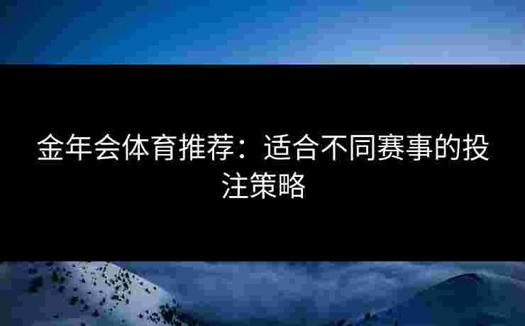 金年会体育推荐：适合不同赛事的投注策略