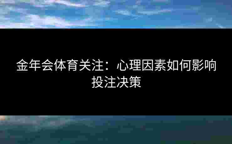 金年会体育关注：心理因素如何影响投注决策