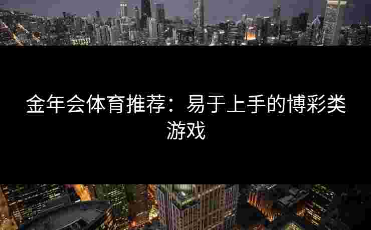 金年会体育推荐：易于上手的博彩类游戏