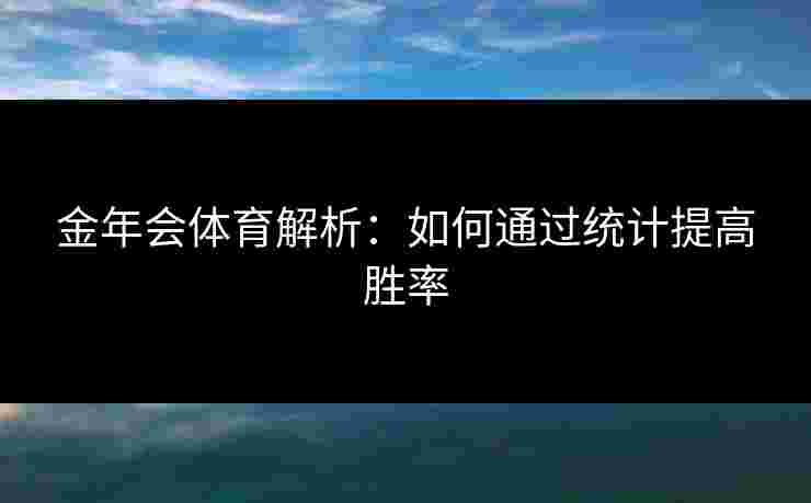 金年会体育解析：如何通过统计提高胜率