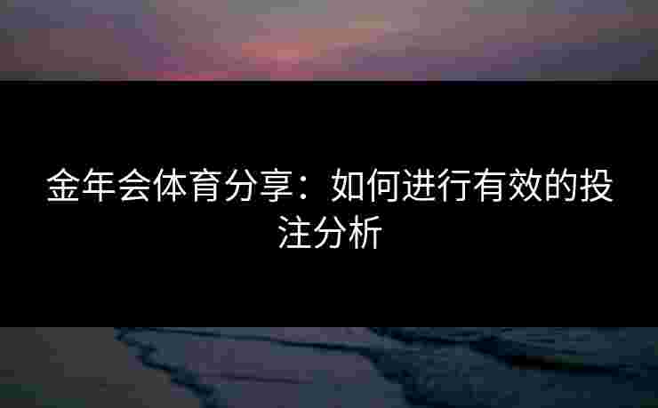 金年会体育分享：如何进行有效的投注分析