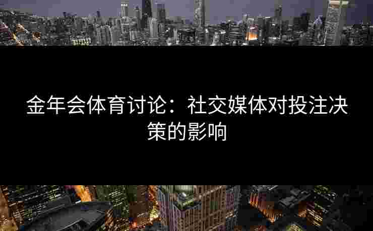 金年会体育讨论：社交媒体对投注决策的影响