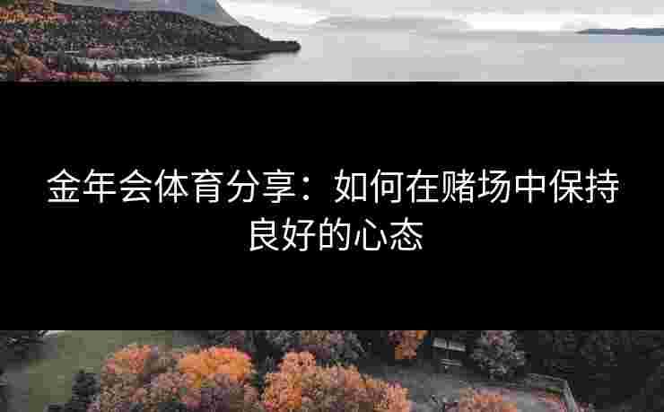 金年会体育分享：如何在赌场中保持良好的心态