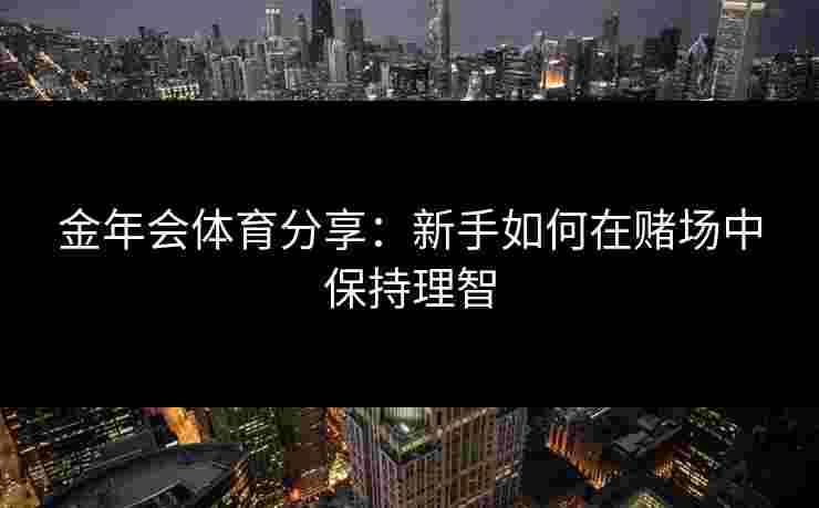金年会体育分享：新手如何在赌场中保持理智