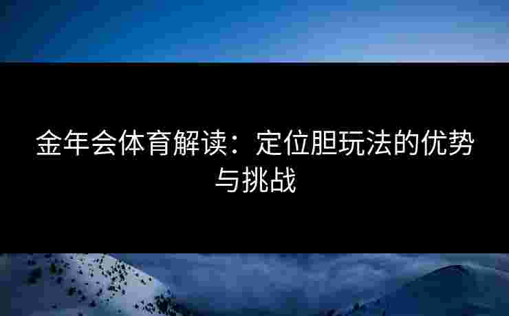 金年会体育解读：定位胆玩法的优势与挑战