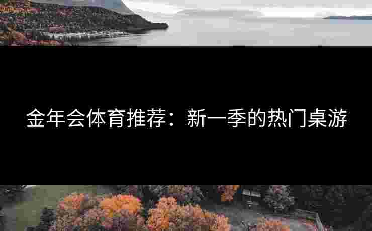 金年会体育推荐：新一季的热门桌游