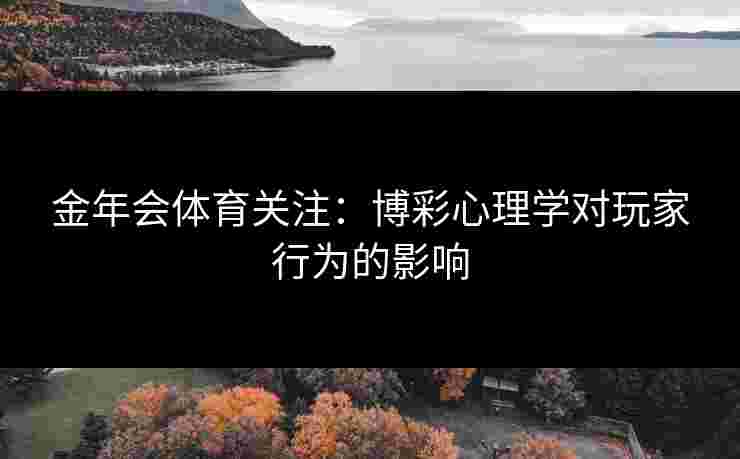 金年会体育关注：博彩心理学对玩家行为的影响