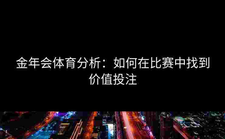 金年会体育分析：如何在比赛中找到价值投注